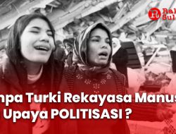 Gempa Turki Rekayasa Manusia, Ada Upaya Politisasi ?